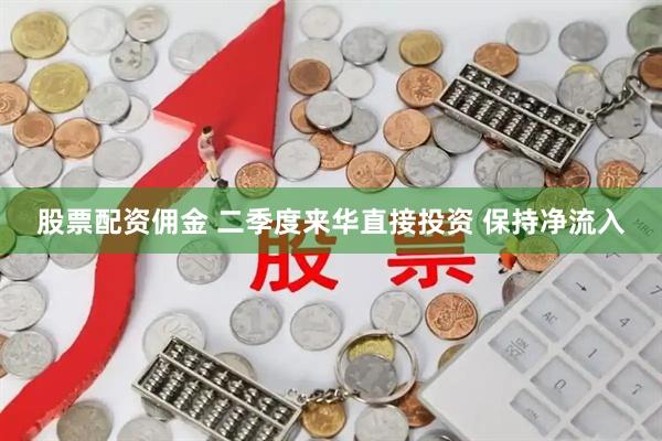 股票配资佣金 二季度来华直接投资 保持净流入