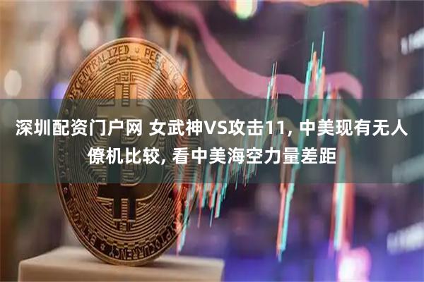 深圳配资门户网 女武神VS攻击11, 中美现有无人僚机比较, 看中美海空力量差距