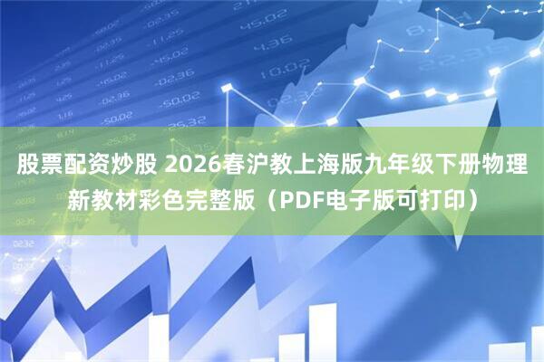 股票配资炒股 2026春沪教上海版九年级下册物理新教材彩色完整版(PDF电子版可打印)
