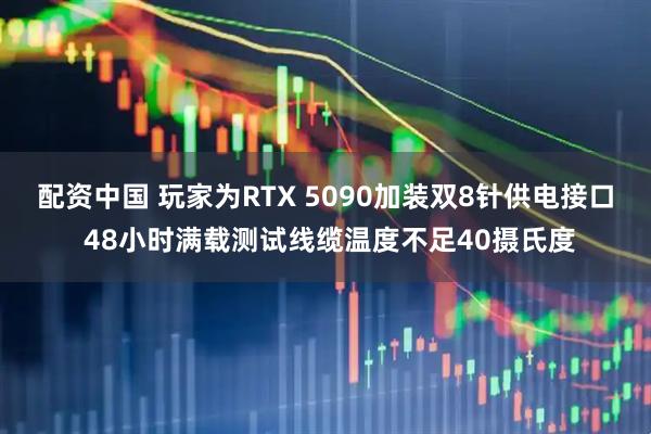 配资中国 玩家为RTX 5090加装双8针供电接口 48小时满载测试线缆温度不足40摄氏度